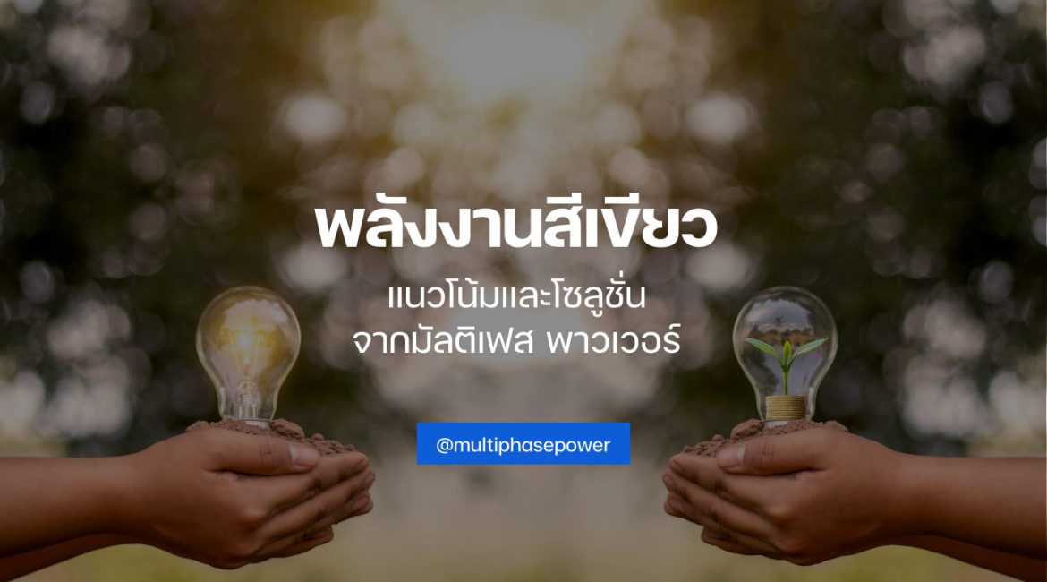 พลังงานสีเขียว: แนวโน้มและโซลูชั่นจาก Multiphase Power