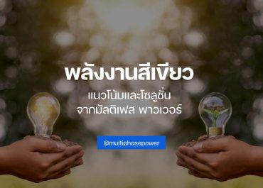 พลังงานสีเขียว แนวโน้มและโซลูชั่นจาก Multiphase Power